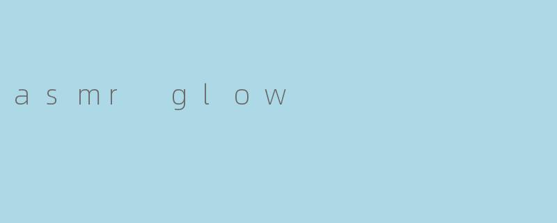 asmr glow